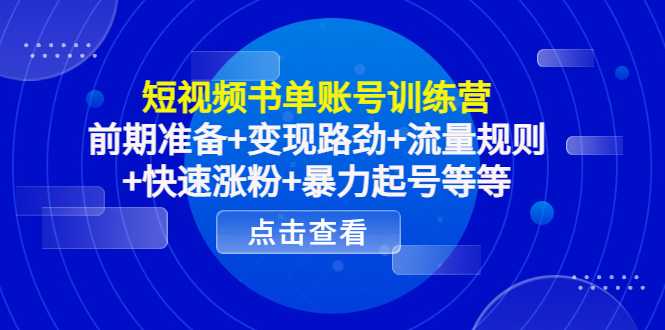 图片[1]-短视频书单账号训练营，前期准备+变现路劲+流量规则+快速涨粉+暴力起号等等-项目熊-引流教程-网赚教程-副业教程-引流技术-副业-网络赚钱项目