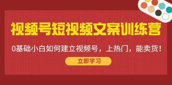 视频号短视频文案训练营：0基础小白如何建立视频号，上热门，能卖货！-项目熊-引流教程-网赚教程-副业教程-引流技术-副业-网络赚钱项目