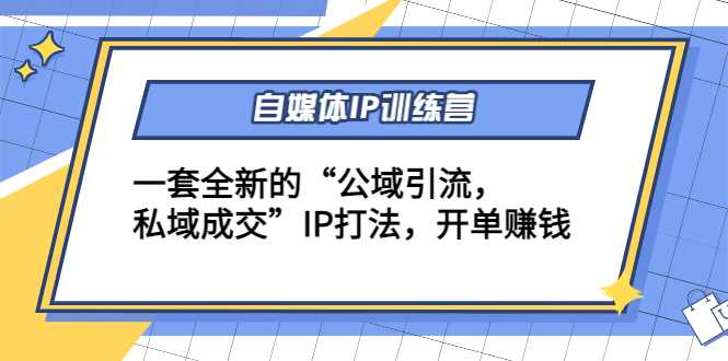 自媒体IP训练营(12+13期)，一套全新的“公域引流，私域成交”IP打法 开单赚钱-项目熊-引流教程-网赚教程-副业教程-引流技术-副业-网络赚钱项目