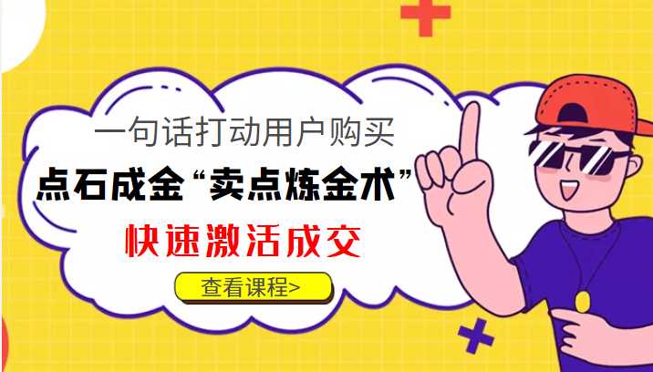 点石成金“卖点炼金术”一句话打动用户购买，快速激活成交！-项目熊-引流教程-网赚教程-副业教程-引流技术-副业-网络赚钱项目