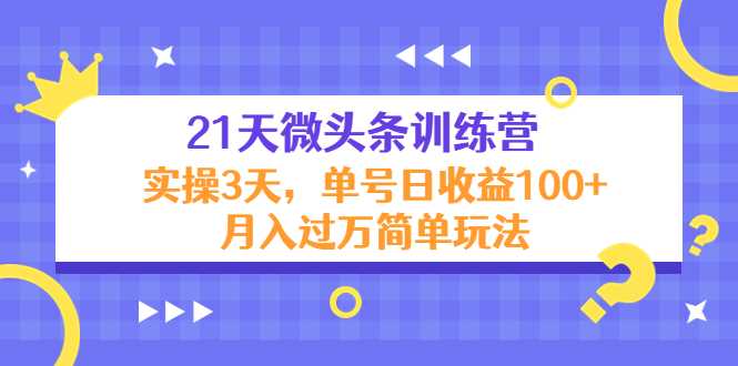 图片[1]-21天微头条训练营，实操3天，单号日收益100+月入过万简单玩法-项目熊-引流教程-网赚教程-副业教程-引流技术-副业-网络赚钱项目