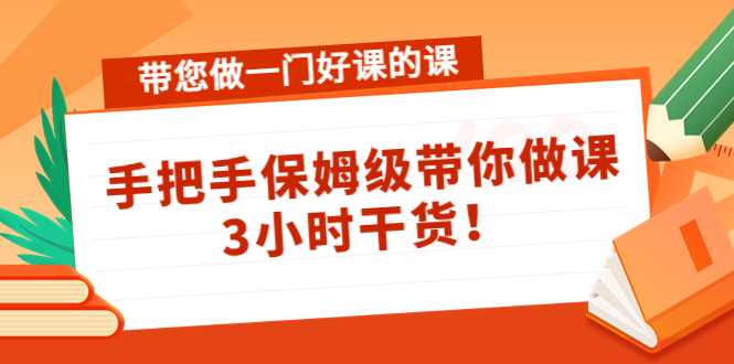 图片[1]-带您做一门好课的课：手把手保姆级带你做课，3小时干货-项目熊-引流教程-网赚教程-副业教程-引流技术-副业-网络赚钱项目