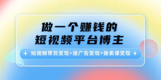 做一个赚钱的短视频平台博主：短视频带货变现+接广告变现+做卖课变现-项目熊-引流教程-网赚教程-副业教程-引流技术-副业-网络赚钱项目