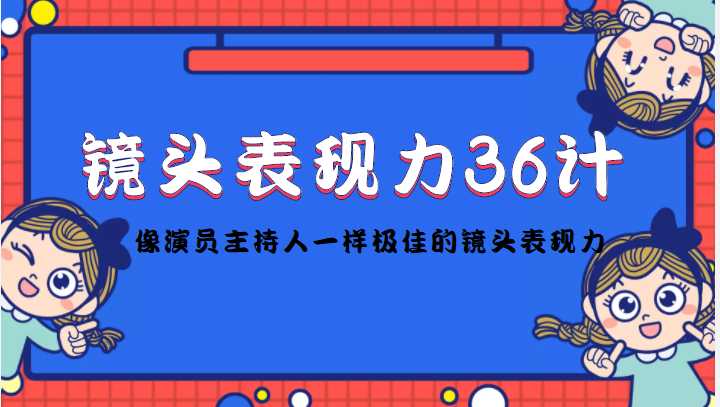 图片[1]-镜头表现力36计，做到像演员主持人这些职业的人一样，拥有极佳的镜头表现力-项目熊-引流教程-网赚教程-副业教程-引流技术-副业-网络赚钱项目