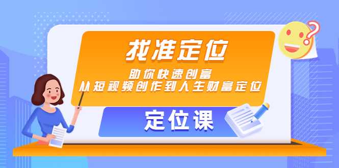 【定位课】找准定位，助你快速创富，从短视频创作到人生财富定位-项目熊-引流教程-网赚教程-副业教程-引流技术-副业-网络赚钱项目