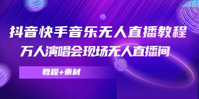 抖音快手音乐无人直播教程，万人演唱会现场无人直播间（教程+素材）-项目熊-引流教程-网赚教程-副业教程-引流技术-副业-网络赚钱项目