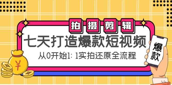 七天打造爆款短视频：拍摄+剪辑实操，从0开始1:1实拍还原实操全流程-项目熊-引流教程-网赚教程-副业教程-引流技术-副业-网络赚钱项目