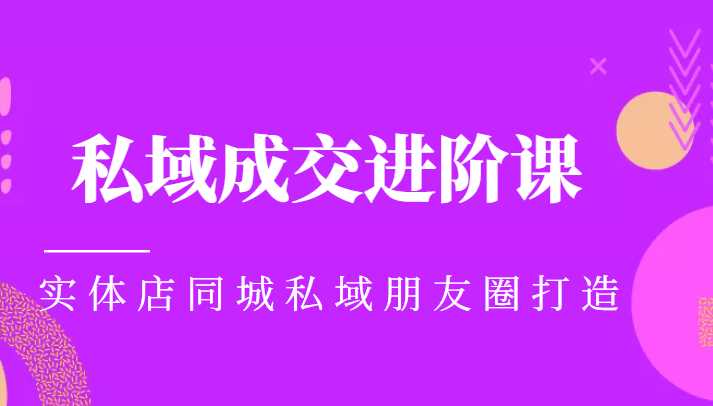 图片[1]-实体同城获客必学私域成交进阶课，实体店同城私域朋友圈打造-项目熊-引流教程-网赚教程-副业教程-引流技术-副业-网络赚钱项目