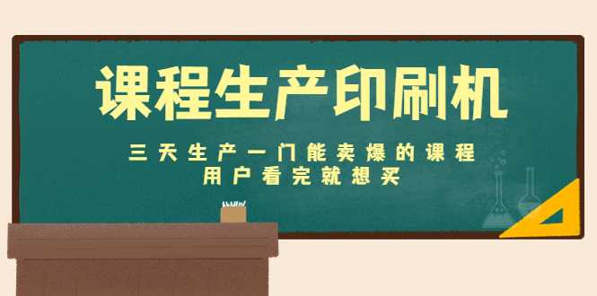 图片[1]-课程生产印刷机：三天生产一门能卖爆的课程，用户看完就想买-项目熊-引流教程-网赚教程-副业教程-引流技术-副业-网络赚钱项目