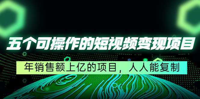 五个可操作的短视频变现项目：年销售额上亿的项目，人人能复制-项目熊-引流教程-网赚教程-副业教程-引流技术-副业-网络赚钱项目