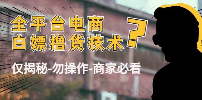 图片[1]-外面收费2980的全平台电商白嫖撸货技术（仅揭秘勿操作-商家防范必看）-项目熊-引流教程-网赚教程-副业教程-引流技术-副业-网络赚钱项目