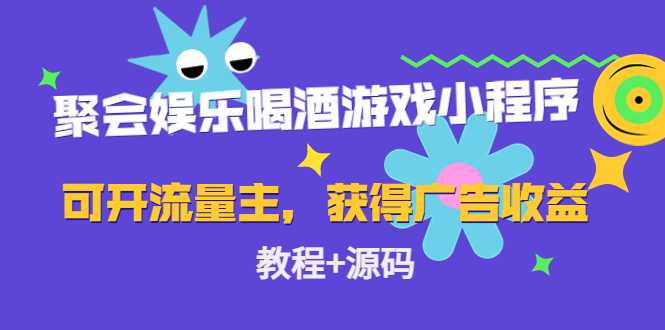 聚会娱乐喝酒游戏小程序，可开流量主，日入100+获得广告收益（教程+源码）-项目熊-引流教程-网赚教程-副业教程-引流技术-副业-网络赚钱项目