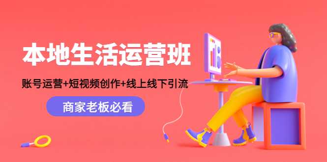 本地生活运营班：账号运营+短视频创作+线上线下引流，商家老板必看-项目熊-引流教程-网赚教程-副业教程-引流技术-副业-网络赚钱项目