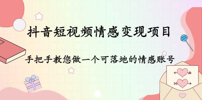图片[1]-抖音短视频情感变现项目：手把手教您做一个可落地的情感账号-项目熊-引流教程-网赚教程-副业教程-引流技术-副业-网络赚钱项目