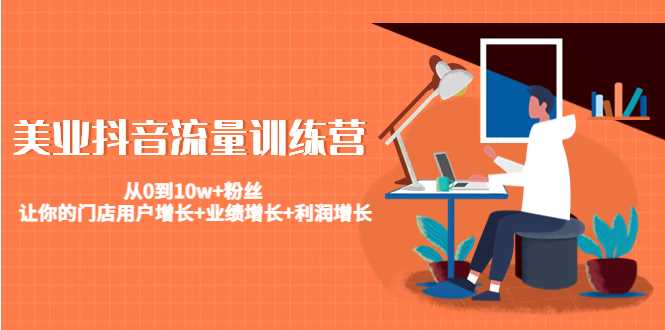 美业抖音流量训练营：从0到10w+粉丝 让你的门店用户增长+业绩增长+利润增长-项目熊-引流教程-网赚教程-副业教程-引流技术-副业-网络赚钱项目