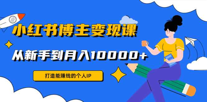图片[1]-小红书博主变现课：打造能赚钱的个人IP，从新手到月入10000+(9节课)-项目熊-引流教程-网赚教程-副业教程-引流技术-副业-网络赚钱项目