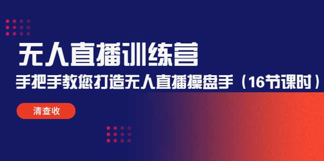 无人直播训练营：手把手教您打造无人直播操盘手（16节课时）-项目熊-引流教程-网赚教程-副业教程-引流技术-副业-网络赚钱项目
