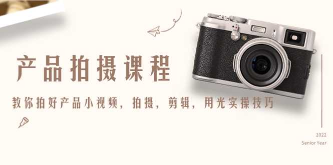 图片[1]-产品拍摄课程，教你拍好产品小视频，拍摄，剪辑，用光实操技巧-项目熊-引流教程-网赚教程-副业教程-引流技术-副业-网络赚钱项目