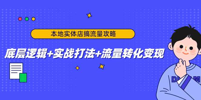本地实体店搞流量攻略：底层逻辑+实战打法+流量转化变现-项目熊-引流教程-网赚教程-副业教程-引流技术-副业-网络赚钱项目