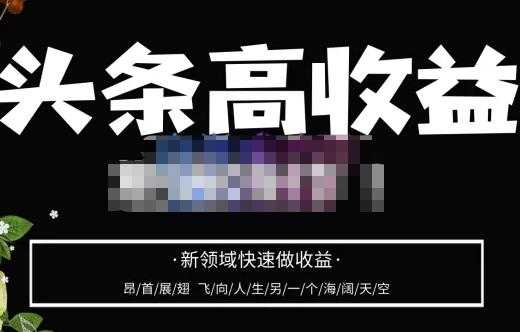 头条高收益批量操作，2023新领域快速做收益，头条号零基础轻松上手-项目熊-引流教程-网赚教程-副业教程-引流技术-副业-网络赚钱项目