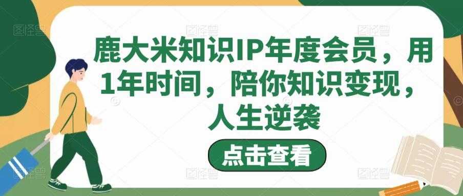 图片[1]-鹿大米知识IP年度会员，用1年时间，陪你知识变现，人生逆袭-项目熊-引流教程-网赚教程-副业教程-引流技术-副业-网络赚钱项目