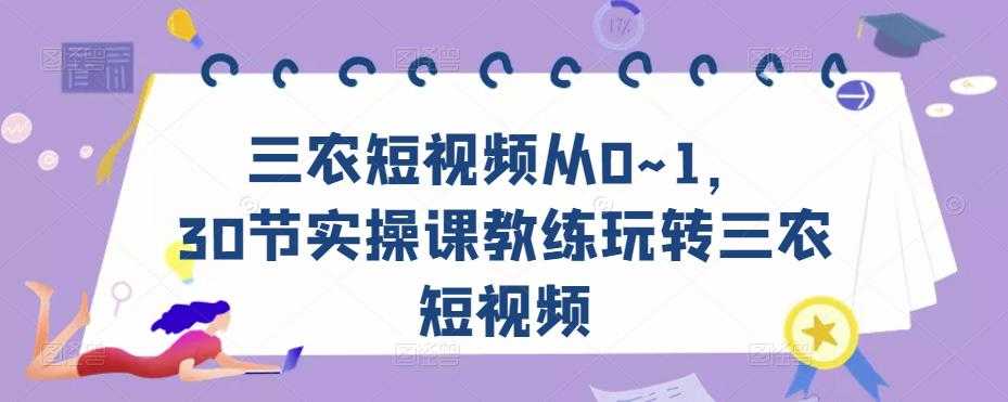 图片[1]-三农短视频从0~1，​30节实操课教练玩转三农短视频-项目熊-引流教程-网赚教程-副业教程-引流技术-副业-网络赚钱项目