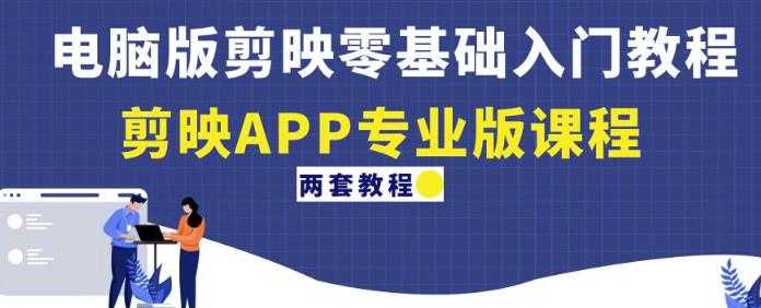 电脑版剪映零基础入门教程+剪映APP专业版课程（两套教程）-项目熊-引流教程-网赚教程-副业教程-引流技术-副业-网络赚钱项目