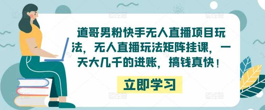 图片[1]-道哥男粉快手无人直播项目玩法，无人直播玩法矩阵挂课，一天大几千的进账，搞钱真快！-项目熊-引流教程-网赚教程-副业教程-引流技术-副业-网络赚钱项目