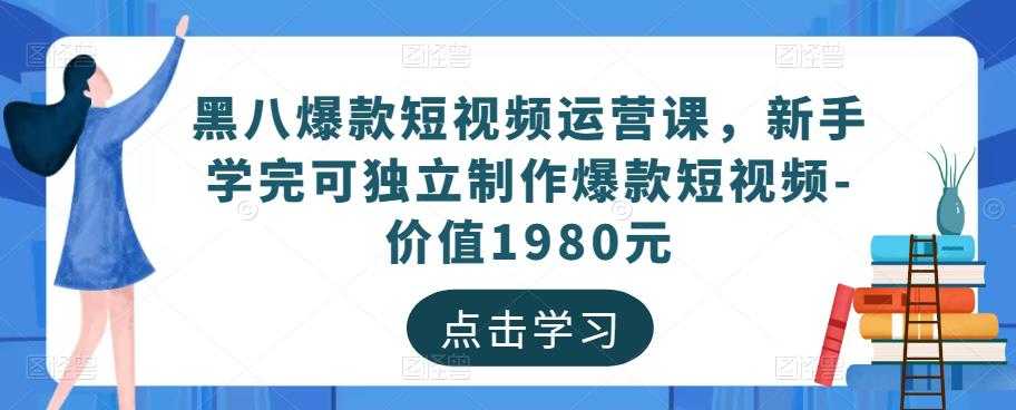 黑八爆款短视频运营课，新手学完可独立制作爆款短视频-价值1980元-项目熊-引流教程-网赚教程-副业教程-引流技术-副业-网络赚钱项目