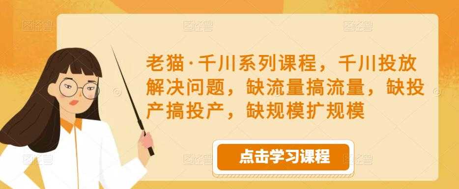 图片[1]-老猫·千川系列课程，千川投放解决问题，缺流量搞流量，缺投产搞投产，缺规模扩规模-项目熊-引流教程-网赚教程-副业教程-引流技术-副业-网络赚钱项目