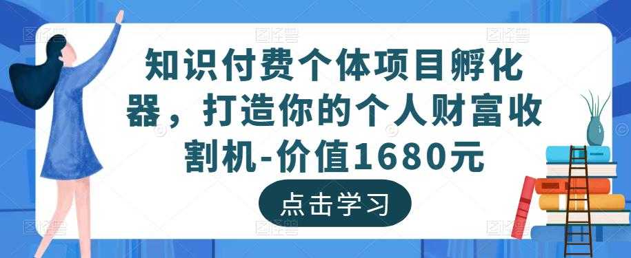 知识付费个体项目孵化器，打造你的个人财富收割机-价值1680元-项目熊-引流教程-网赚教程-副业教程-引流技术-副业-网络赚钱项目