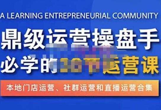 鼎级运营操盘手必学的38节运营课，深入简出通俗易懂地讲透，一个人就能玩转的本地化生意运营技能-项目熊-引流教程-网赚教程-副业教程-引流技术-副业-网络赚钱项目