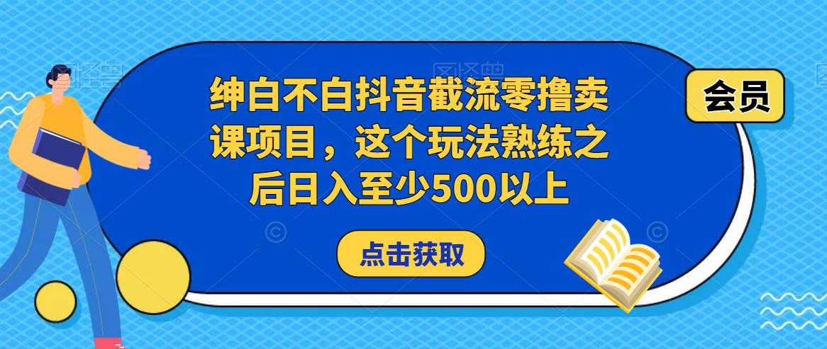 图片[1]-绅白不白抖音截流零撸卖课项目，这个玩法熟练之后日入至少500以上-项目熊-引流教程-网赚教程-副业教程-引流技术-副业-网络赚钱项目