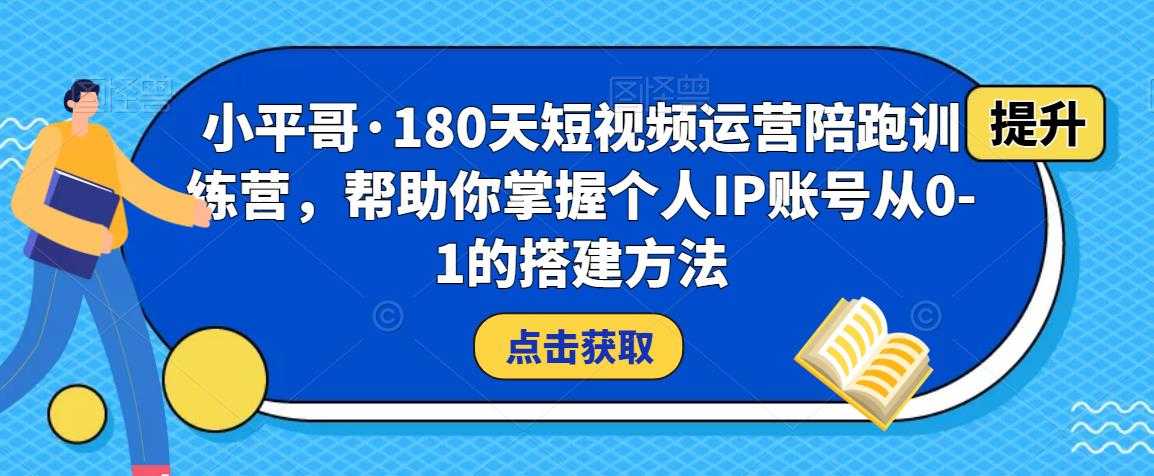 图片[1]-小平哥·180天短视频运营陪跑训练营，帮助你掌握个人IP账号从0-1的搭建方法-项目熊-引流教程-网赚教程-副业教程-引流技术-副业-网络赚钱项目