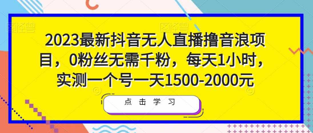图片[1]-2023最新抖音无人直播撸音浪项目，0粉丝无需千粉，每天1小时，实测一个号一天1500-2000元-项目熊-引流教程-网赚教程-副业教程-引流技术-副业-网络赚钱项目