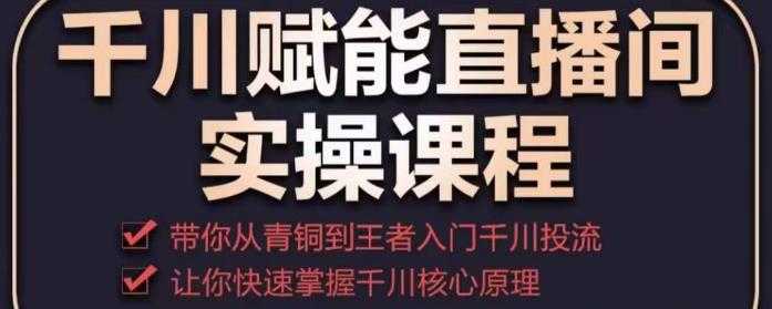 图片[1]-千川赋能直播间实操课程，带你从青铜到王者的入门千川投流，让你快速掌握千川核心原理-项目熊-引流教程-网赚教程-副业教程-引流技术-副业-网络赚钱项目