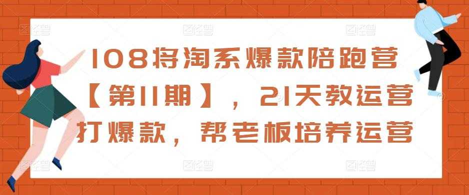 108将淘系爆款陪跑营【第11期】，21天教运营打爆款，帮老板培养运营-项目熊-引流教程-网赚教程-副业教程-引流技术-副业-网络赚钱项目