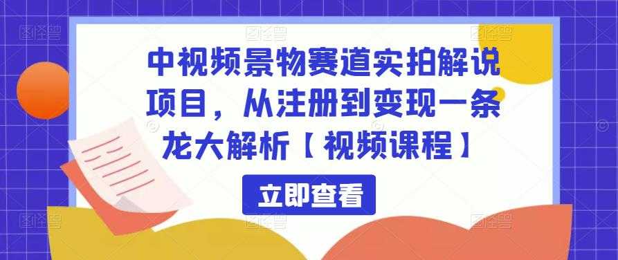 中视频景物赛道实拍解说项目，从注册到变现一条龙大解析【视频课程】-项目熊-引流教程-网赚教程-副业教程-引流技术-副业-网络赚钱项目