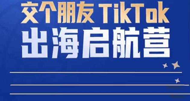 图片[1]-TikTok商家出海启航营：教你TikTok跨境电商的底层逻辑，即使是零基础的你也可以快速上手-项目熊-引流教程-网赚教程-副业教程-引流技术-副业-网络赚钱项目