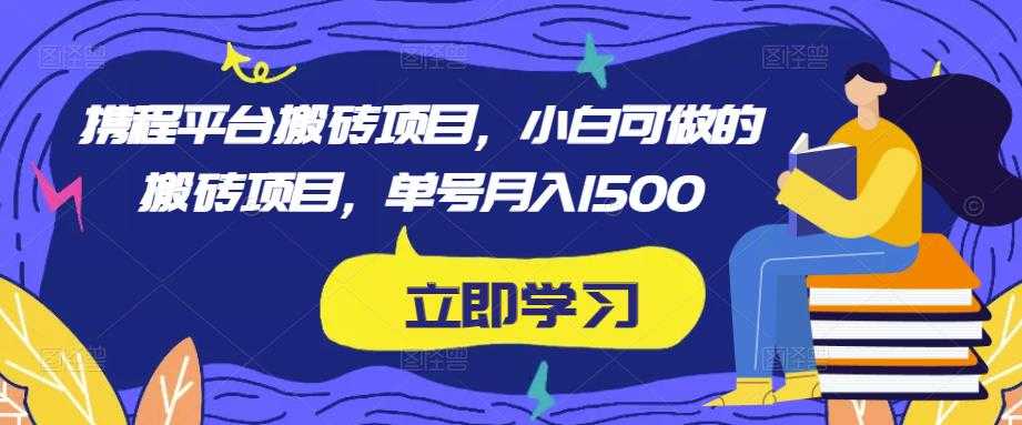 携程平台搬砖项目，小白可做的搬砖项目，单号月入1500-项目熊-引流教程-网赚教程-副业教程-引流技术-副业-网络赚钱项目