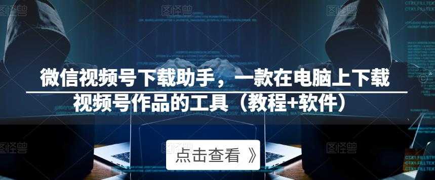 图片[1]-微信视频号下载助手，一款在电脑上下载视频号作品的工具（教程+软件）-项目熊-引流教程-网赚教程-副业教程-引流技术-副业-网络赚钱项目
