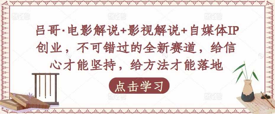 图片[1]-吕哥·电影解说+影视解说+自媒体IP创业，不可错过的全新赛道，给信心才能坚持，给方法才能落地-项目熊-引流教程-网赚教程-副业教程-引流技术-副业-网络赚钱项目