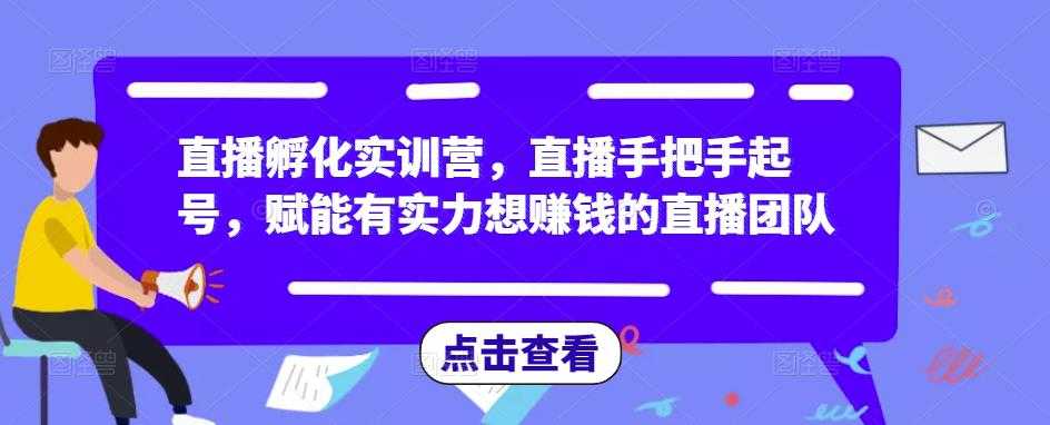 图片[1]-直播孵化实训营，直播手把手起号，赋能有实力想赚钱的直播团队-项目熊-引流教程-网赚教程-副业教程-引流技术-副业-网络赚钱项目