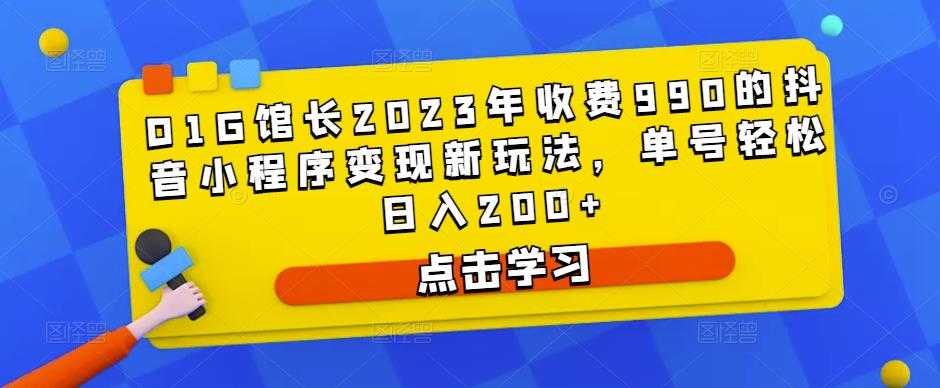图片[1]-D1G馆长2023年收费990的抖音小程序变现新玩法，单号轻松日入200+-项目熊-引流教程-网赚教程-副业教程-引流技术-副业-网络赚钱项目