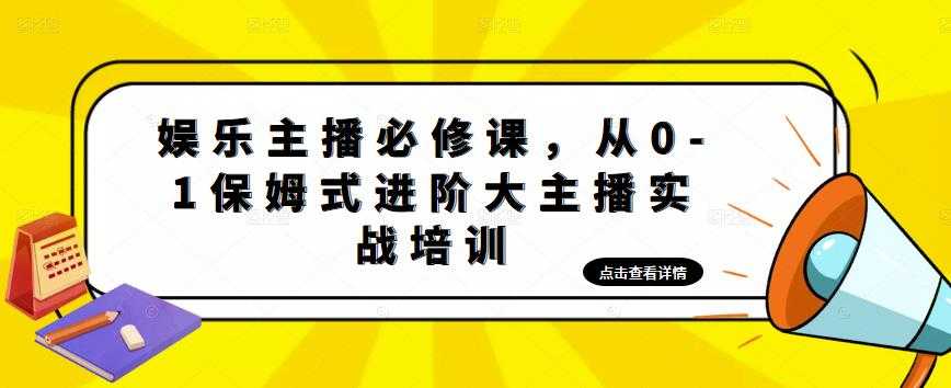 娱乐主播必修课，从0-1保姆式进阶大主播实战培训-项目熊-引流教程-网赚教程-副业教程-引流技术-副业-网络赚钱项目