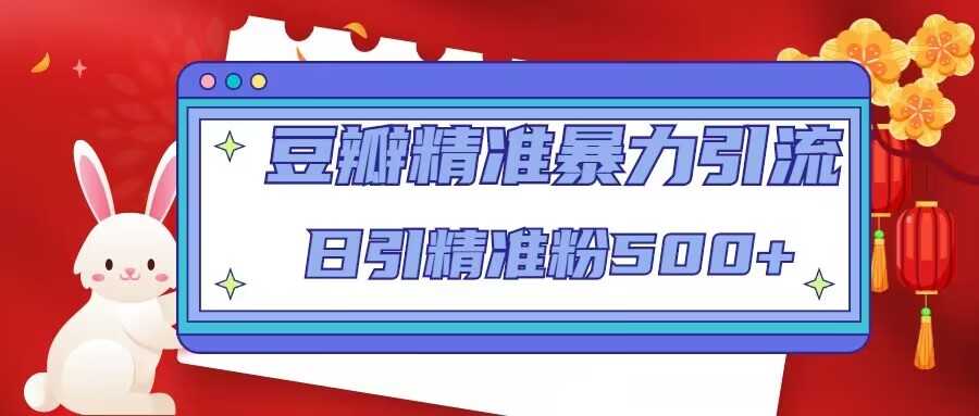 图片[1]-豆瓣精准暴力引流，日引精准粉500+【12课时】-项目熊-引流教程-网赚教程-副业教程-引流技术-副业-网络赚钱项目