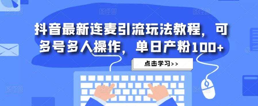 图片[1]-抖音最新连麦引流玩法教程，可多号多人操作，单日产粉100+-项目熊-引流教程-网赚教程-副业教程-引流技术-副业-网络赚钱项目