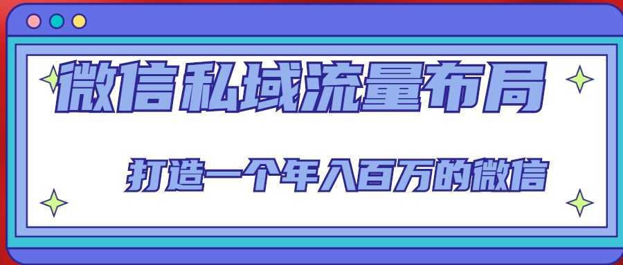 微信私域流量布局课程，打造一个年入百万的微信【7节视频课】-项目熊-引流教程-网赚教程-副业教程-引流技术-副业-网络赚钱项目