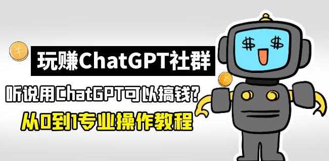 玩赚ChatGPT社群：听说ChatGPT可以用来搞钱？从0到1保姆级教程-项目熊-引流教程-网赚教程-副业教程-引流技术-副业-网络赚钱项目
