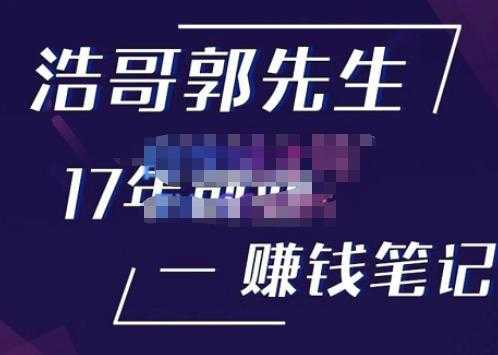 浩哥郭先生17年创业赚米笔记，打开你对很多东西的认知，让你知道原来赚钱或创业不单单是发力就行-项目熊-引流教程-网赚教程-副业教程-引流技术-副业-网络赚钱项目